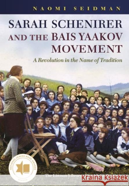 Sarah Schenirer and the Bais Yaakov Movement: A Revolution in the Name of Tradition Naomi Seidman 9781906764692 Littman Library of Jewish Civilization