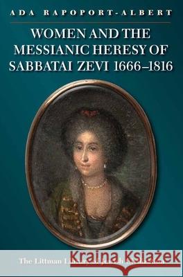 Women and the Messianic Heresy of Sabbatai Zevi, 1666 - 1816 Ada Rapoport-Albert Deborah Greniman 9781906764807