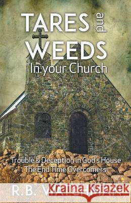 Tares and Weeds in Your Church, Trouble & Deception in God's House, the End Time Overcomers: Church Discipline, Christian Leadership, Spiritual Warfar R. B. Watchman   9781907066436 ByFaith Media
