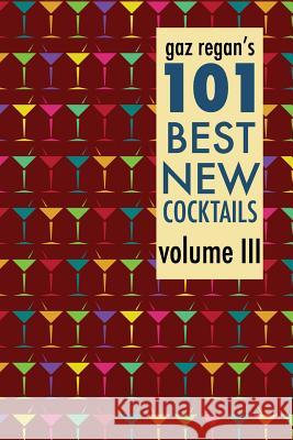 Gaz Regan's 101 Best New Cocktails Volume III Gary Regan 9781907434426 Jared Brown