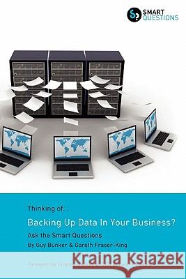 Thinking of...Backing Up Data In Your Business? Ask the Smart Questions Guy Bunker Gareth Fraser-King 9781907453045 Smart Questions