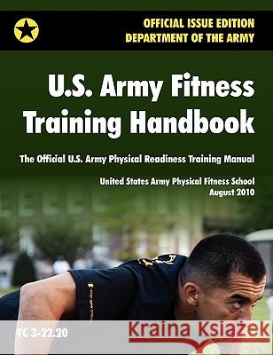 U.S. Army Fitness Training Handbook: The Official U.S. Army Physical Readiness Training Manual (August 2010 revision, Training Circular TC 3-22.20) U. S. Army Physical Fitness School 9781907521324 WWW.Militarybookshop.Co.UK