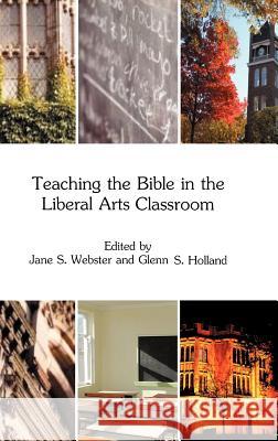 Teaching the Bible in the Liberal Arts Classroom Jane S. Webster Glenn S. Holland 9781907534638