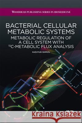 Bacterial Cellular Metabolic Systems: Metabolic Regulation of a Cell System with 13c-Metabolic Flux Analysis Kazuyuki Shimizu 9781907568015