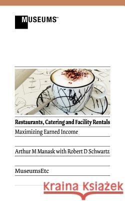 Restaurants, Catering and Facility Rentals: Maximizing Earned Income Manask, Arthur M. 9781907697395 Museumsetc