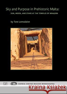 Sky and Purpose in Prehistoric Malta: Sun, Moon, and Stars at the Temples of Mnajdra Tore Lomsdalen   9781907767418 Sophia Centre Press