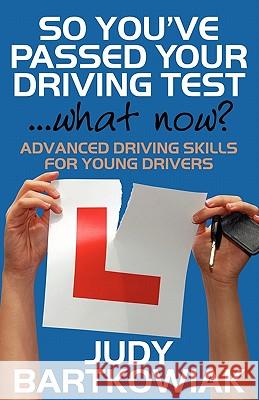 So You Have Passed Your Driving Test - What Now? Advanced Driving Skills for Young Drivers Judy Bartkowiak 9781908218377 MX Publishing