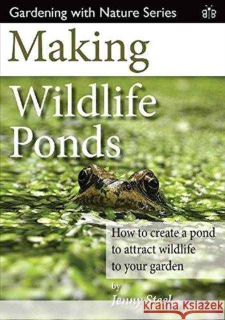 Making Wildlife Ponds: How to Create a Pond to Attract Wildlife to Your Garden Steel, Jenny 9781908241481 Brambleby Books
