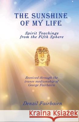 The Sunshine of my Life: Spirit teachings from the fifth Sphere Denzil Fairbairn 9781908421388