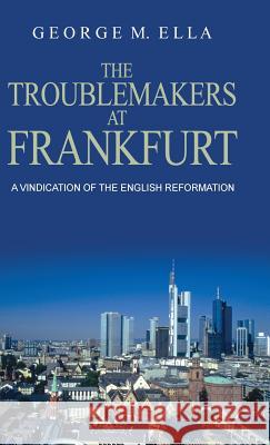 The Trouble-Makers at Frankfurt: A Vindication of the English Reformation George Melvin Ella Peter L. Meney 9781908475121