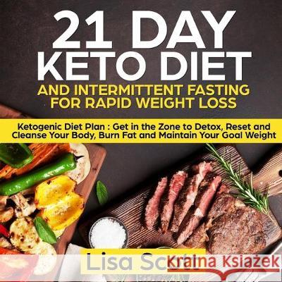 21 Day Keto Diet and Intermittent Fasting For Rapid Weight Loss: Ketogenic Diet Plan: Get in the Zone to Detox, Reset and Cleanse Your Body, Burn Fat Lisa Scott 9781908567857