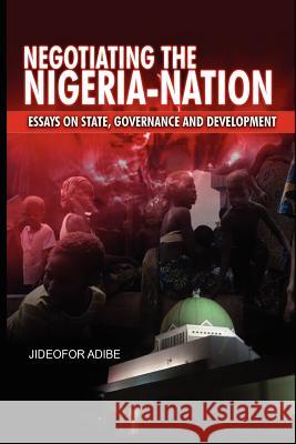 Negotiating the Nigeria-Nation: Essays on State, Governance and Development Adibe, Jideofor 9781909112018