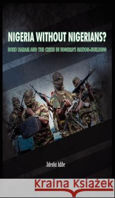 Nigeria Without Nigerians?: Boko Haram and the Crisis in Nigeria's Nation-Building Jideofor Adibe 9781909112025