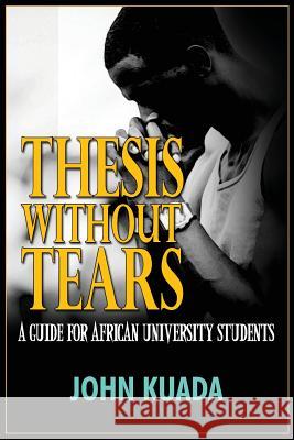 Thesis Without Tears: A Guide for African University Students John Kuada 9781909112544 Adonis & Abbey Publishers