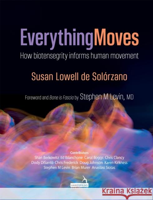 Everything Moves: How Biotensegrity Informs Human Movement Susan Lowell de Solorzano 9781909141964