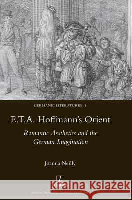 E.T.A. Hoffmann's Orient: Romantic Aesthetics and the German Imagination: Romantic Aesthetics and the German Imagination Joanna Neilly 9781909662988