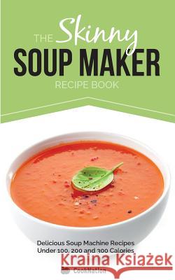 The Skinny Soup Maker Recipe Book: Delicious Low Calorie, Healthy and Simple Soup Machine Recipes Under 100, 200 and 300 Calories Cooknation 9781909855021 Bell & Mackenzie Publishing