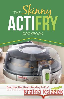 The Skinny Actifry Cookbook: Guilt-Free and Delicious Actifry Recipe Ideas: Discover the Healthier Way to Fry! Cooknation 9781909855342 Bell & MacKenzie Publishing