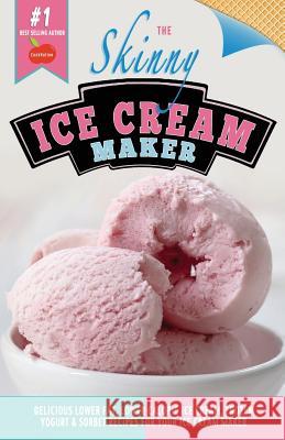 The Skinny Ice Cream Maker: Delicious Lower Fat, Lower Calorie Ice Cream, Frozen Yogurt & Sorbet Recipes for Your Ice Cream Maker Cooknation 9781909855533 Bell & MacKenzie Publishing