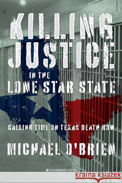Killing Justice in the Lone Star State: Calling Time on Texas Death Row Michael O'Brien 9781909976924 Waterside Press
