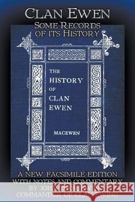 Clan Ewen: Some Records of its History: A New Facsimile Edition with Notes and Commentary by John Thor Ewing Robert Sutherland Taylor MacEwen, John Thor Ewing 9781910075043