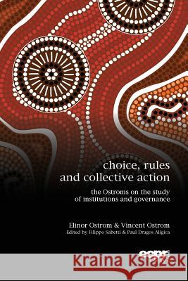 Choice, Rules and Collective Action: The Ostroms on the Study of Institutions and Governance Paul Dragos Aligica Filippo Sabetti 9781910259139 Ecpr Press