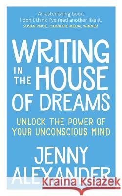 Writing in The House of Dreams: Unlock The Power of Your Unconscious Mind Alexander, Jenny 9781910300169