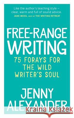 Free-Range Writing: 75 Forays For The Wild Writer's Soul Alexander, Jenny 9781910300220
