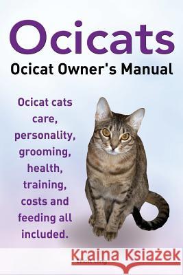 Ocicats. Ocicat Owners Manual.: Ocicats. Ocicat Owner's Manual. Ocicat cats care, personality, grooming, health, training, costs and feeding all inclu Lang, Elliott 9781910410035