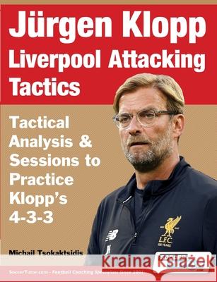Jürgen Klopp Liverpool Attacking Tactics - Tactical Analysis and Sessions to Practice Klopp's 4-3-3 Tsokaktsidis, Michail 9781910491485
