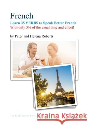 FRENCH - Learn 35 VERBS to speak Better French: With only 5% of the usual time and effort! Peter Roberts, Helena Roberts 9781910537466