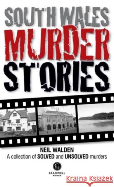 South Wales Murder Stories: Recalling the Events of Some of South Wales: A Collection of Solved and Unsolved Murders Neil Walden 9781910551172 Bradwell Books