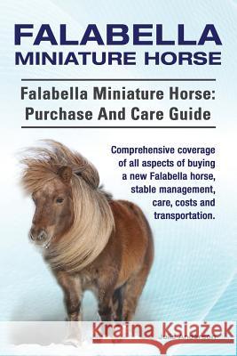 Falabella Miniature Horse. Falabella Miniature horse: purchase and care guide. Comprehensive coverage of all aspects of buying a new Falabella, stable Anderson, Julie 9781910617397