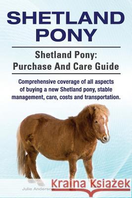 Shetland Pony. Shetland Pony: purchase and care guide. Comprehensive coverage of all aspects of buying a new Shetland pony, stable management, care, Anderson, Julie 9781910617465