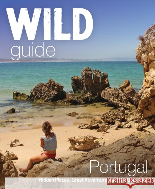 The Wild Guide Portugal: Hidden Places, Great Adventures and the Good Life Edwina Pitcher 9781910636114