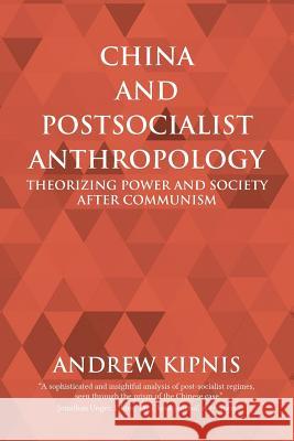 China and Postsocialist Anthropology: Theorizing Power and Society after Communism Kipnis, Andrew 9781910736814