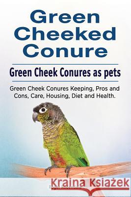 Green Cheeked Conure. Green Cheek Conures as pets. Green Cheek Conures Keeping, Pros and Cons, Care, Housing, Diet and Health. Rodendale, Roger 9781910861196 Pesa Publishing