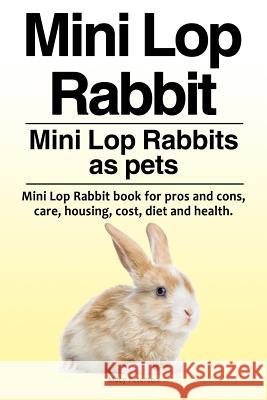 Mini Lop Rabbit. Mini Lop Rabbits as pets. Mini Lop Rabbit book for pros and cons, care, housing, cost, diet and health. Peterson, Macy 9781910861622 Pesa Publishing Mini Lop Rabbits