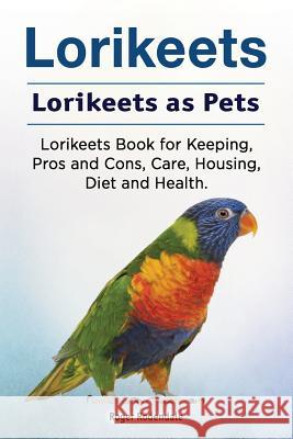 Lorikeets. Lorikeets as Pets. Lorikeets Book for Keeping, Pros and Cons, Care, Housing, Diet and Health. Roger Rodendale 9781910861974 Pesa Publishing Lorikeets
