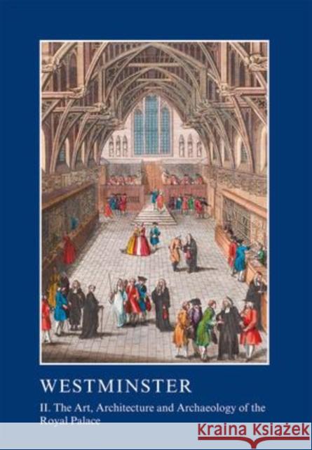 Westminster: The Art, Architecture and Archaeology of the Royal Palace and Abbey Part 2 Warwick Rodwell 9781910887264