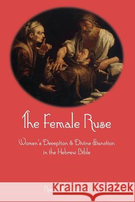 The Female Ruse: Women's Deception and Divine Sanction in the Hebrew Bible Rachel Adelman 9781910928257