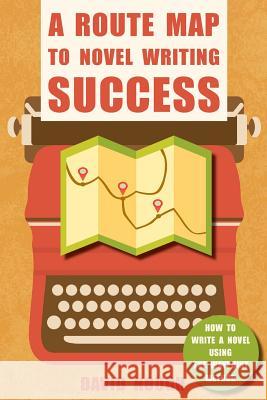 A Route Map to Novel Writing Success: How to Write a Novel Using the Waypoint Method David Hough 9781910929070 Luscious Books