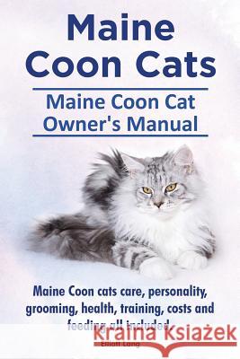 Maine Coon Cats. Maine Coon Cat Owners Manual. Maine Coon cats care, personality, grooming, health, training, costs and feeding all included. Lang, Elliott 9781910941454