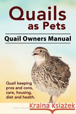 Quails as Pets. Quail Owners Manual. Quail keeping pros and cons, care, housing, diet and health. Rodendale, Roger 9781911142140