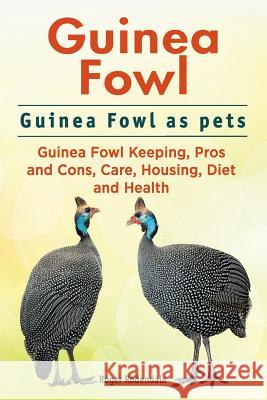 Guinea Fowl. Guinea Fowl as pets. Guinea Fowl Keeping, Pros and Cons, Care, Housing, Diet and Health. Rodendale, Roger 9781911142492