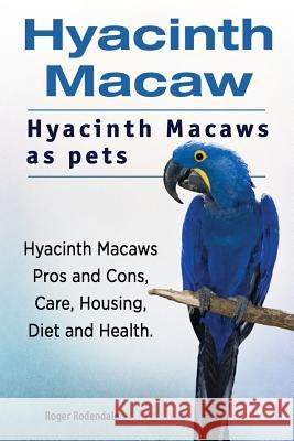 Hyacinth Macaw. Hyacinth Macaws as pets. Hyacinth Macaws Pros and Cons, Care, Housing, Diet and Health. Rodendale, Roger 9781911142614 Imb Publishing Hyacinth Macaw