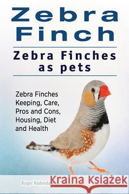 Zebra Finch. Zebra Finches as pets. Zebra Finches Keeping, Care, Pros and Cons, Housing, Diet and Health. Rodendale, Roger 9781911142850 Imb Publishing Zebra Finch