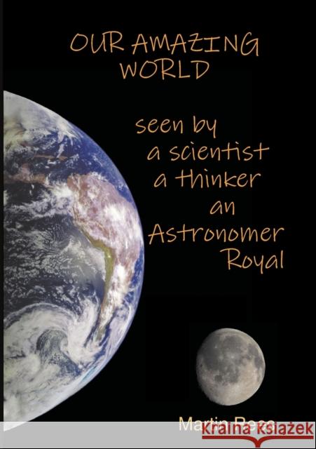 Our amazing world Seen by a scientist, a thinker, an Astronomer Royal Martin Rees 9781911221579