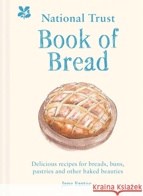 National Trust Book of Bread: Delicious Recipes for Breads, Buns, Pastries and Other Baked Beauties Jane Eastoe 9781911358886
