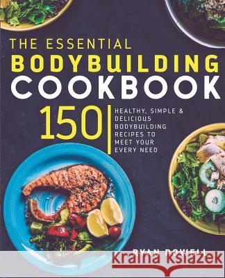 Essential Bodybuilding Cookbook: 150 Healthy, Simple & Delicious Bodybuilding Recipes To Meet Your Every Need Powell, Ryan 9781911364078 Carrillo Press